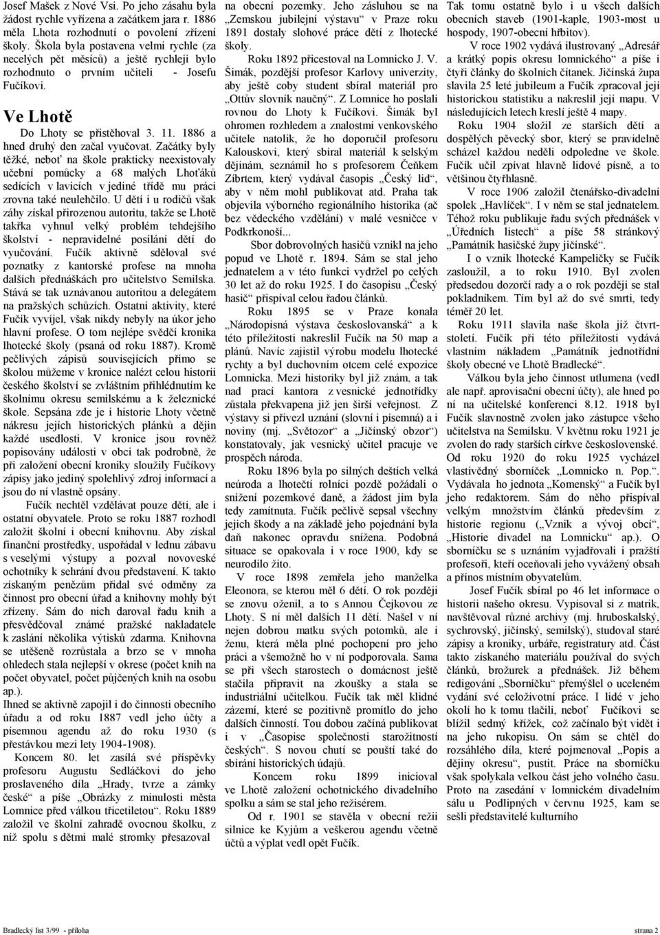 1886 a hned druhý den začal vyučovat. Začátky byly těžké, neboť na škole prakticky neexistovaly učební pomůcky a 68 malých Lhoťáků sedících v lavicích v jediné třídě mu práci zrovna také neulehčilo.
