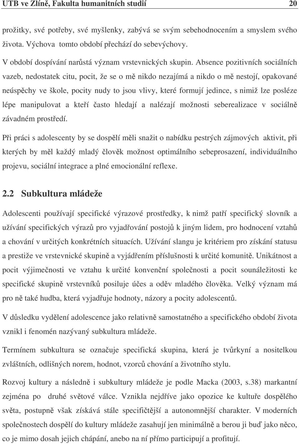 Absence pozitivních sociálních vazeb, nedostatek citu, pocit, že se o m nikdo nezajímá a nikdo o m nestojí, opakované neúspchy ve škole, pocity nudy to jsou vlivy, které formují jedince, s nimiž lze