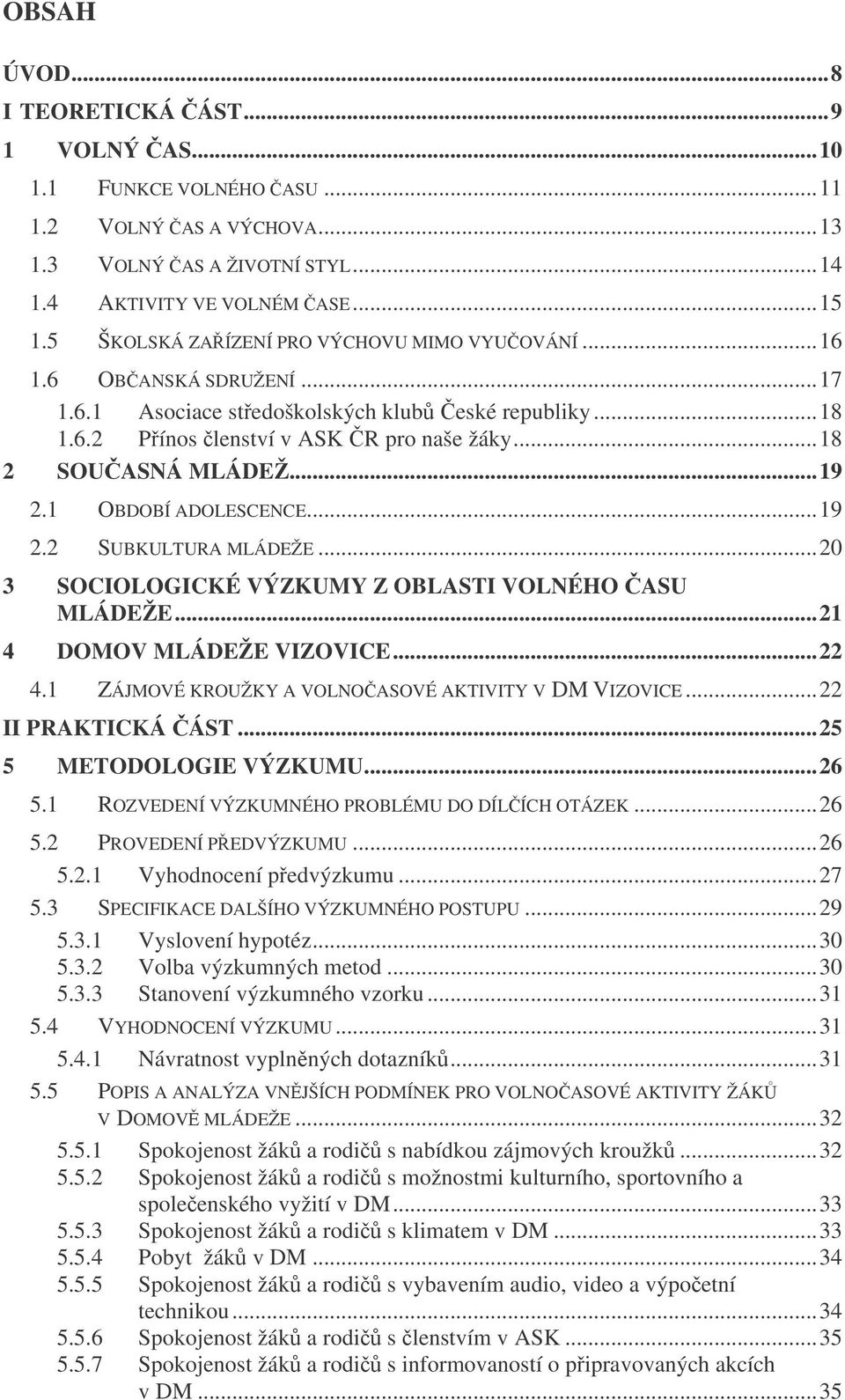 1 OBDOBÍ ADOLESCENCE...19 2.2 SUBKULTURA MLÁDEŽE...20 3 SOCIOLOGICKÉ VÝZKUMY Z OBLASTI VOLNÉHO ASU MLÁDEŽE...21 4 DOMOV MLÁDEŽE VIZOVICE...22 4.1 ZÁJMOVÉ KROUŽKY A VOLNOASOVÉ AKTIVITY V DM VIZOVICE.