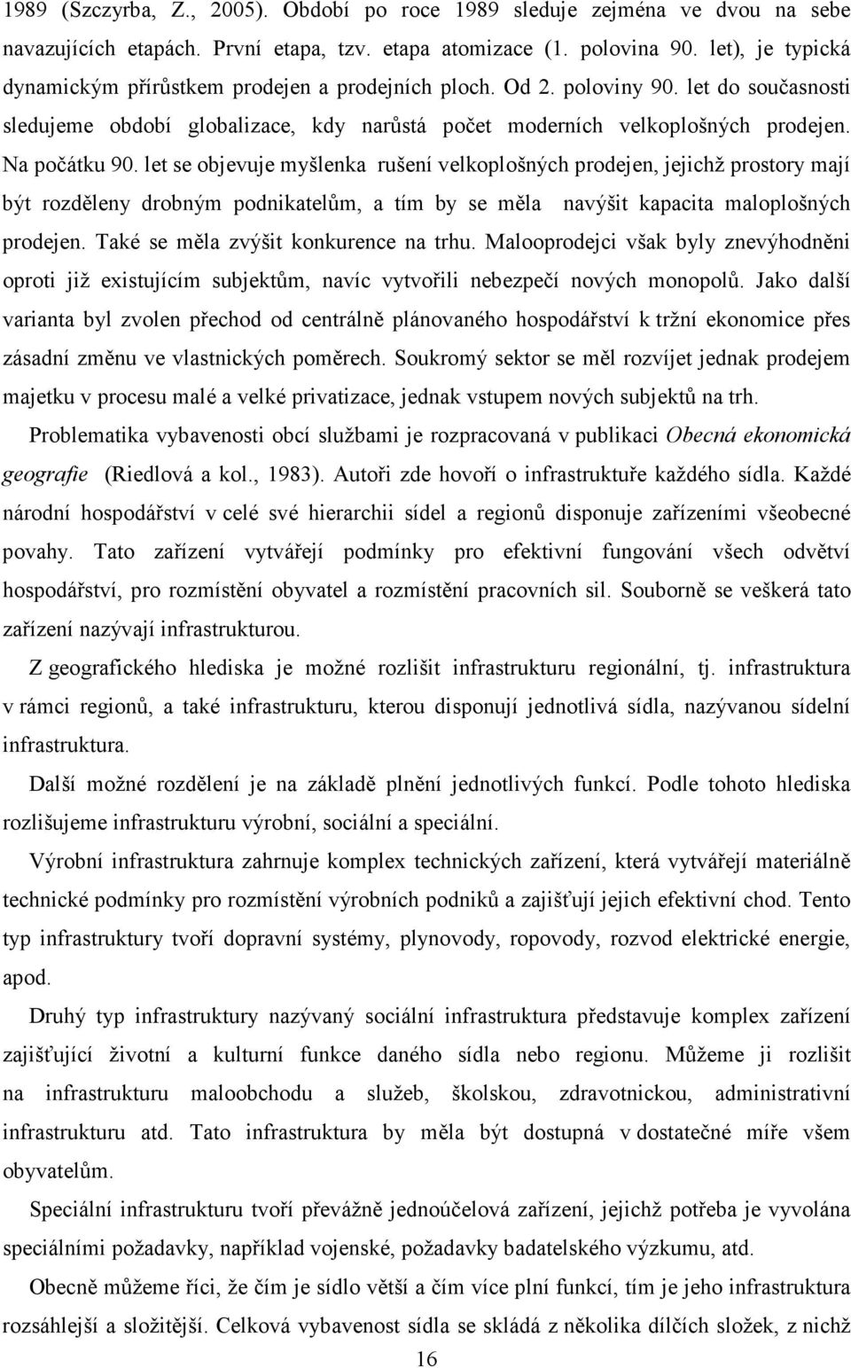Na počátku 90. let se objevuje myšlenka rušení velkoplošných prodejen, jejichž prostory mají být rozděleny drobným podnikatelům, a tím by se měla navýšit kapacita maloplošných prodejen.