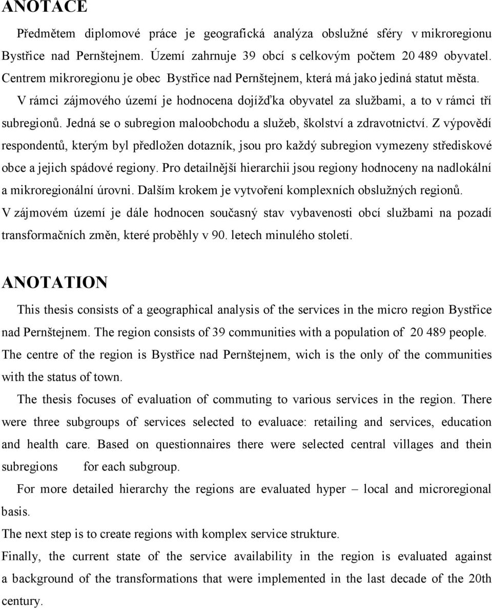 Jedná se o subregion maloobchodu a služeb, školství a zdravotnictví. Z výpovědí respondentů, kterým byl předložen dotazník, jsou pro každý subregion vymezeny střediskové obce a jejich spádové regiony.
