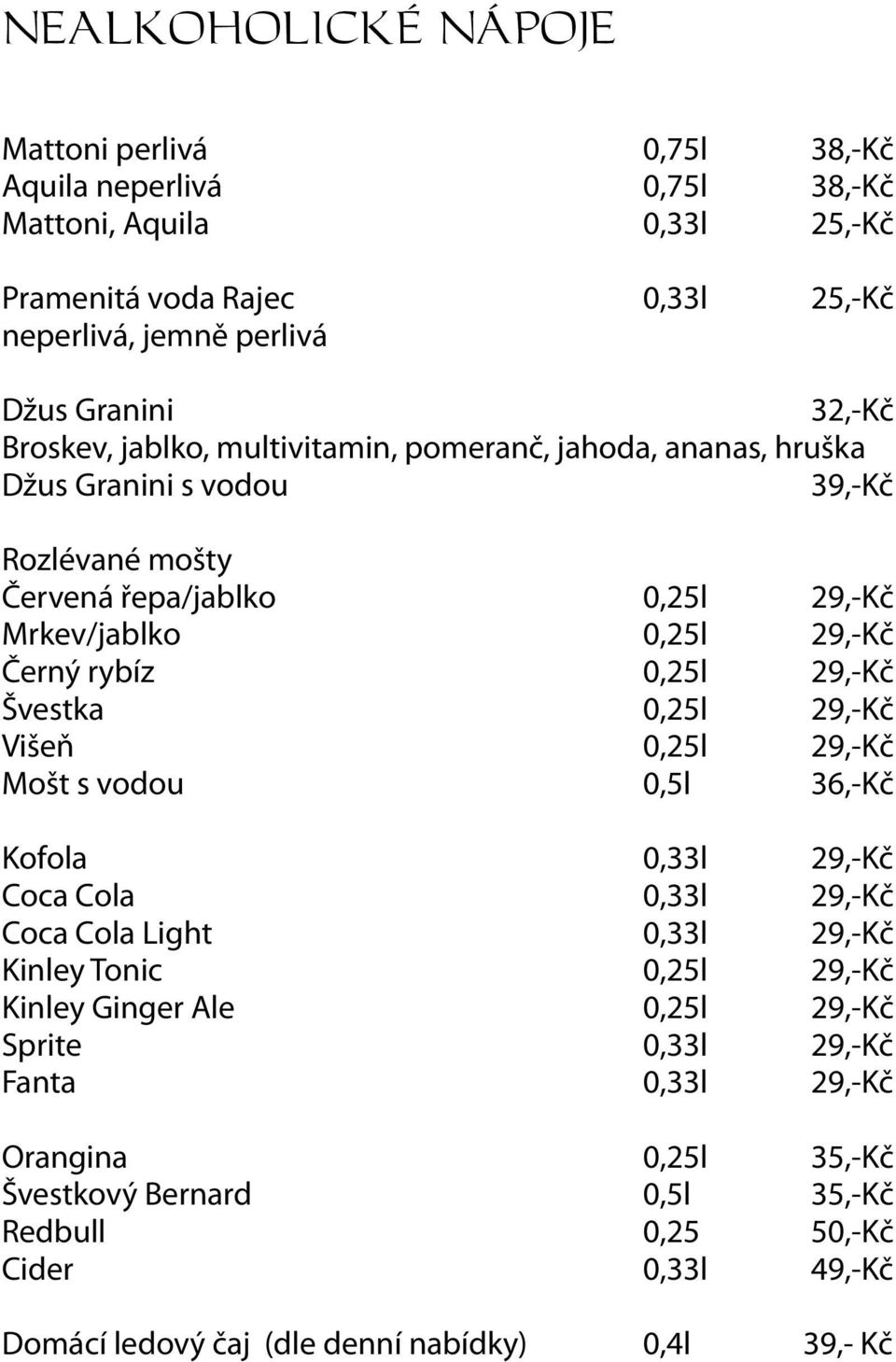 29,-Kč Švestka 0,25l 29,-Kč Višeň 0,25l 29,-Kč Mošt s vodou 0,5l 36,-Kč Kofola 0,33l 29,-Kč Coca Cola 0,33l 29,-Kč Coca Cola Light 0,33l 29,-Kč Kinley Tonic 0,25l 29,-Kč Kinley Ginger Ale