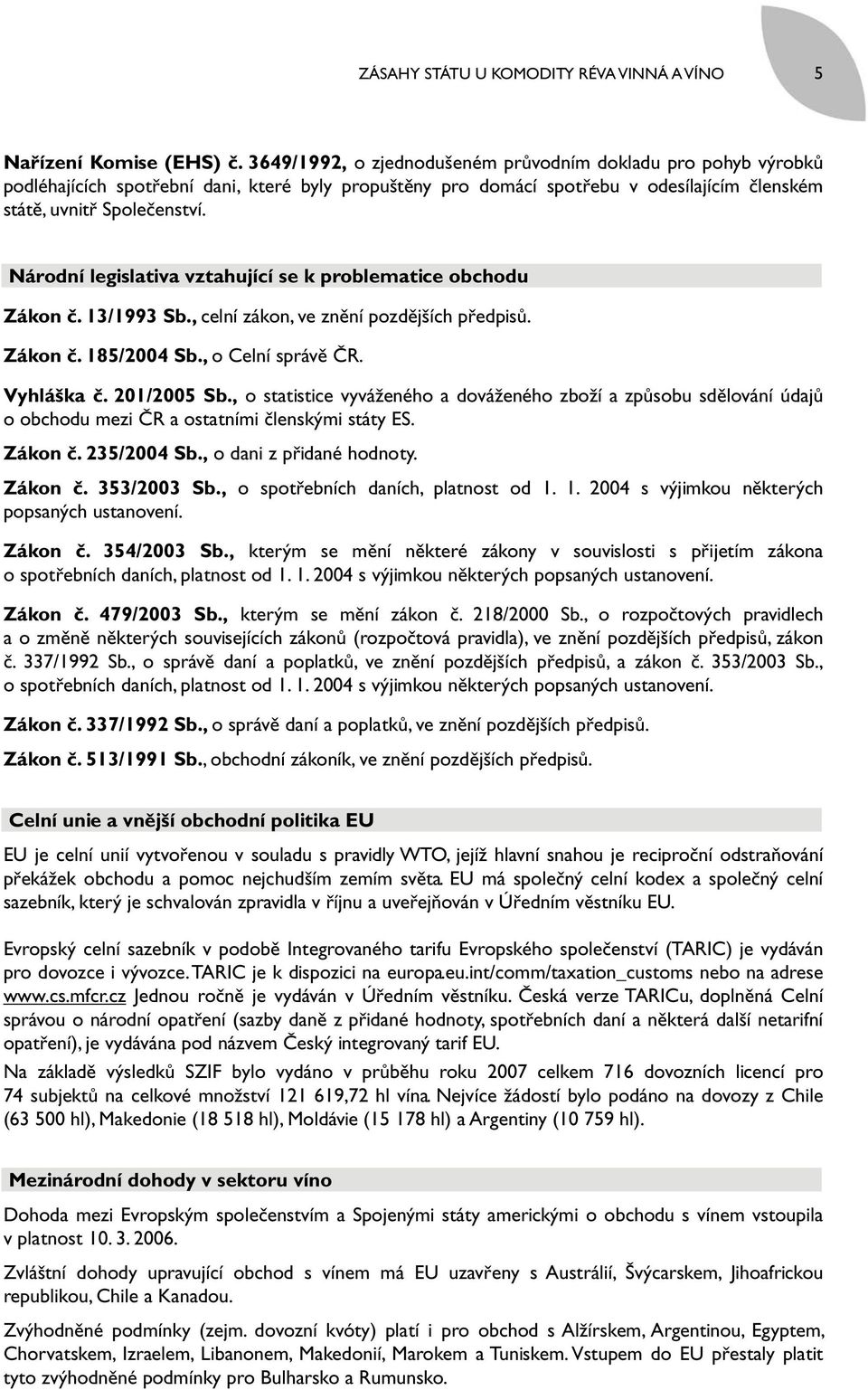 Národní legislativa vztahující se k problematice obchodu Zákon č. 13/1993 Sb., celní zákon, ve znění pozdějších předpisů. Zákon č. 185/2004 Sb., o Celní správě ČR. Vyhláška č. 201/2005 Sb.