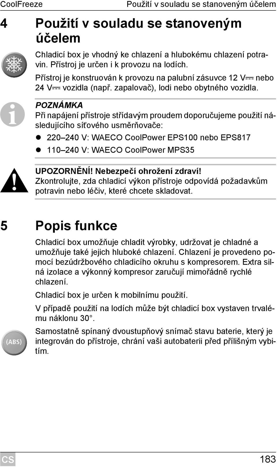 I POZNÁMKA Při napájení přístroje střídavým proudem doporučujeme použití následujícího síťového usměrňovače: 220 240 V: WAECO CoolPower EPS100 nebo EPS817 110 240 V: WAECO CoolPower MPS35! UPOZORNĚNÍ!