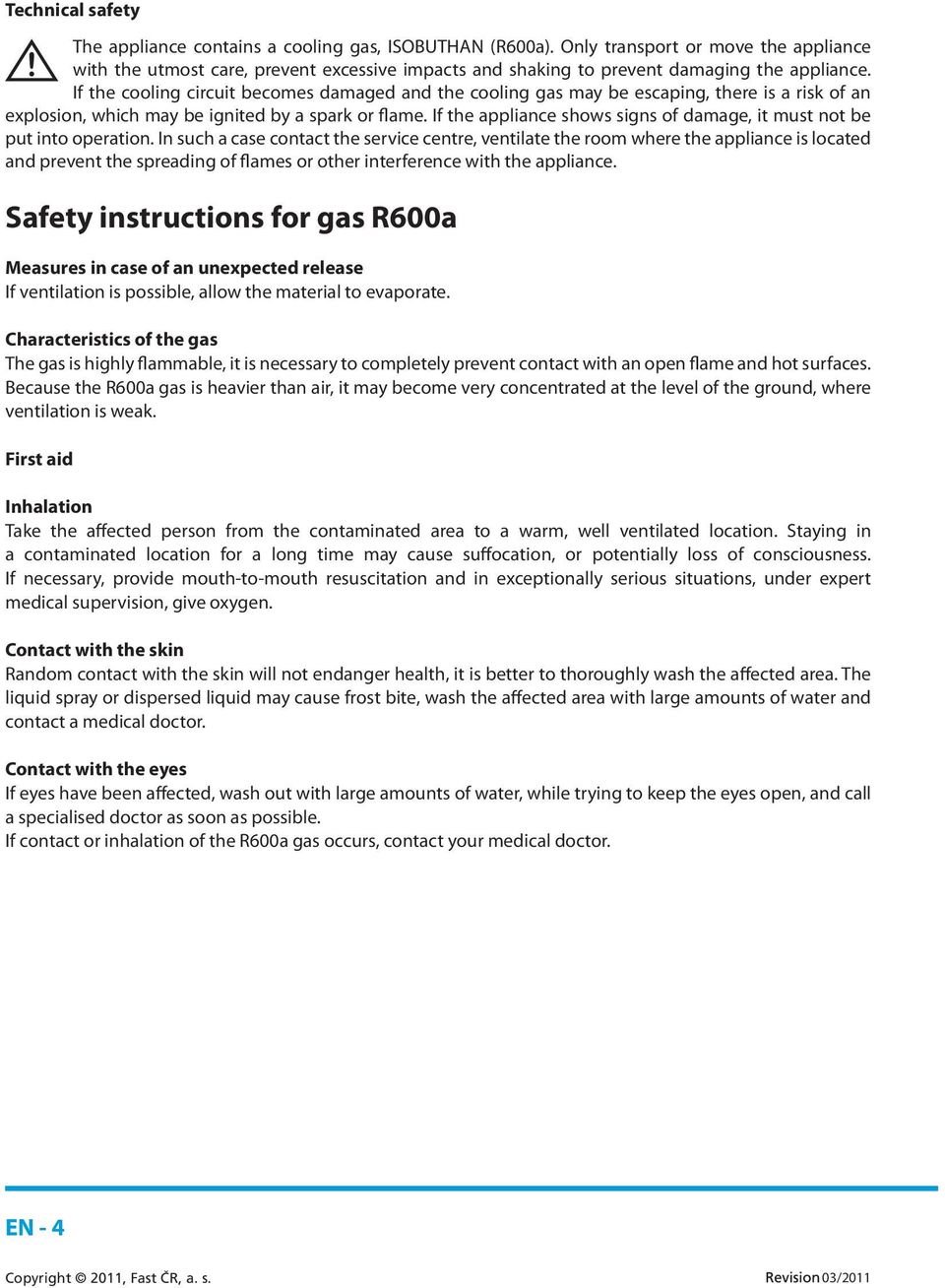 If the cooling circuit becomes damaged and the cooling gas may be escaping, there is a risk of an explosion, which may be ignited by a spark or flame.