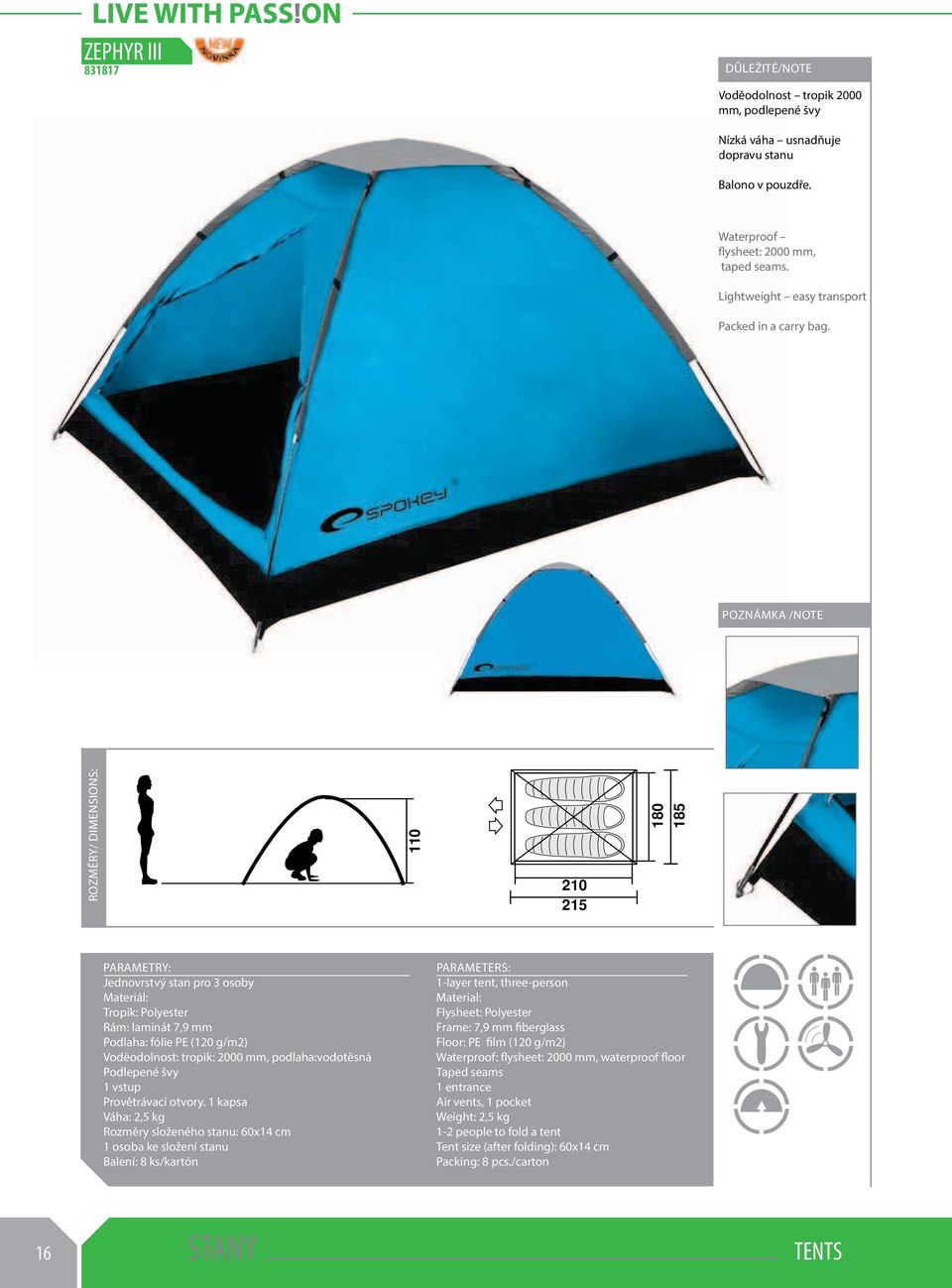POZNÁMKA /NOTE ROZMĚRY/ DIMENSIONS: 110 210 215 180 185 Jednovrstvý stan pro 3 osoby Materiál: Tropik: Polyester Rám: laminát 7,9 mm Podlaha: fólie PE (120 g/m2) Voděodolnost: tropik: 2000 mm,