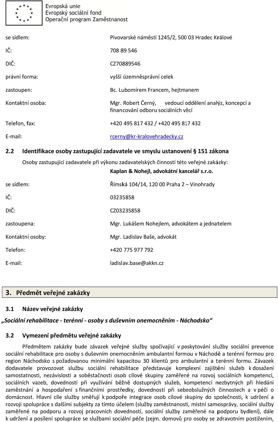 2 Identifikace osoby zastupující zadavatele ve smyslu ustanovení 151 zákona Osoby zastupující zadavatelee při výkonu zadavatelských činností tétoo veřejné zakázky: Kaplan & Nohejl, advokátní kancelář