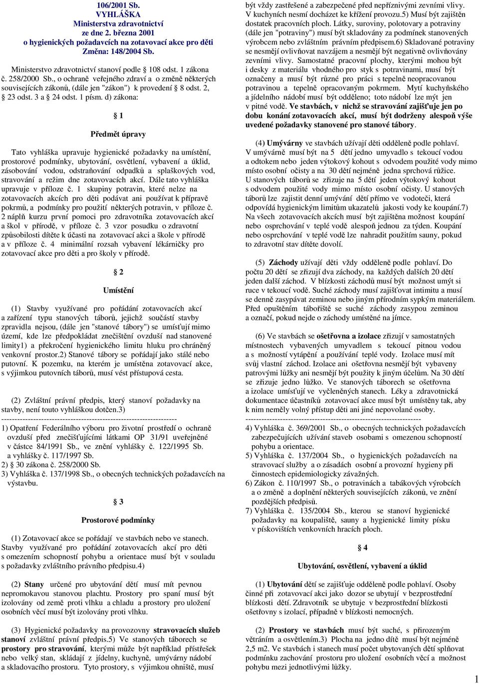 d) zákona: 1 Předmět úpravy Tato vyhláška upravuje hygienické požadavky na umístění, prostorové podmínky, ubytování, osvětlení, vybavení a úklid, zásobování vodou, odstraňování odpadků a splaškových