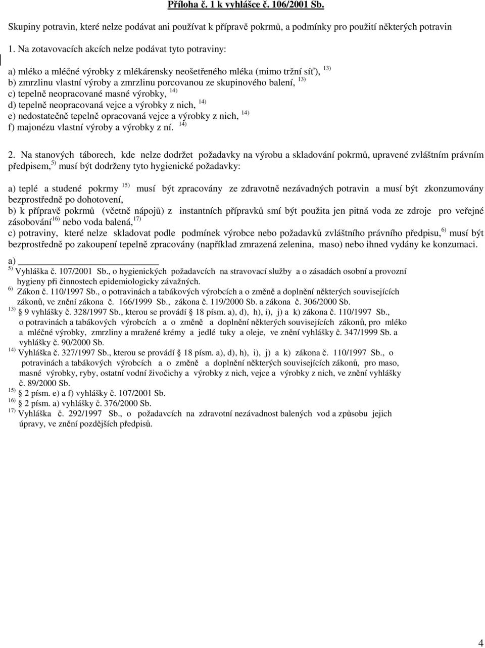 balení, 13) c) tepelně neopracované masné výrobky, 14) d) tepelně neopracovaná vejce a výrobky z nich, 14) e) nedostatečně tepelně opracovaná vejce a výrobky z nich, 14) f) majonézu vlastní výroby a