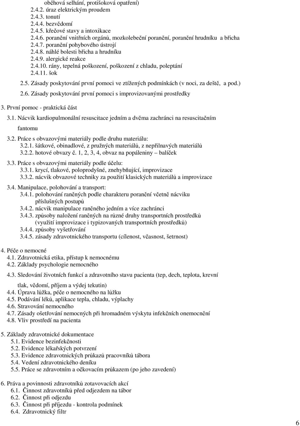 rány, tepelná poškození, poškození z chladu, poleptání 2.4.11. šok 2.5. Zásady poskytování první pomoci ve ztížených podmínkách (v noci, za deště, a pod.) 2.6.