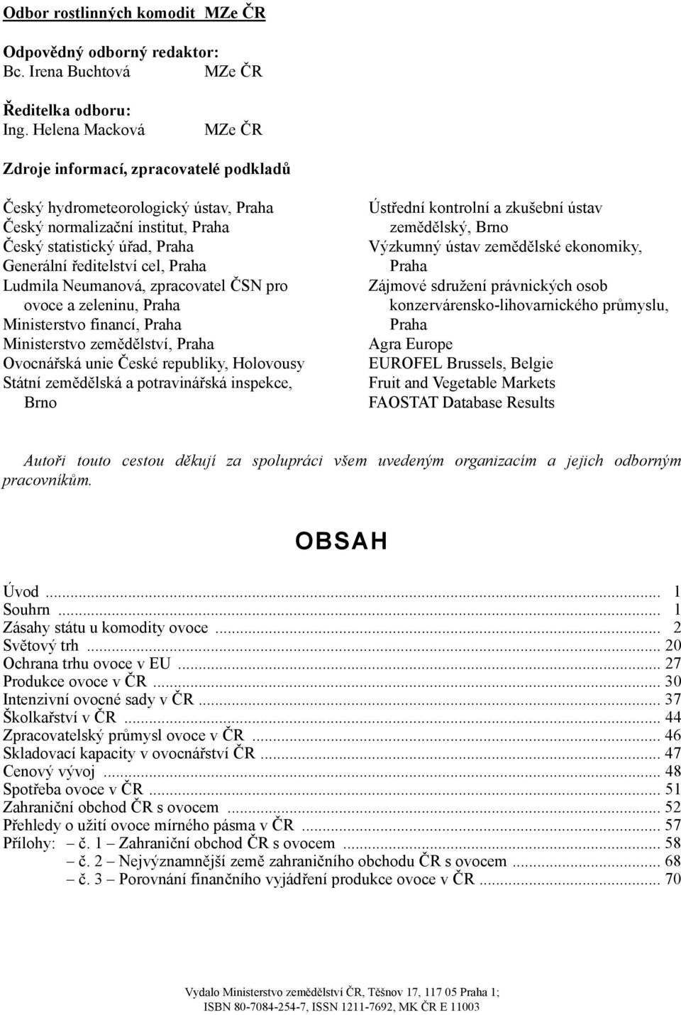 Ludmila Neumanová, zpracovatel ČSN pro ovoce a zeleninu, Praha Ministerstvo financí, Praha Ministerstvo zemědělství, Praha Ovocnářská unie České republiky, Holovousy Státní zemědělská a potravinářská