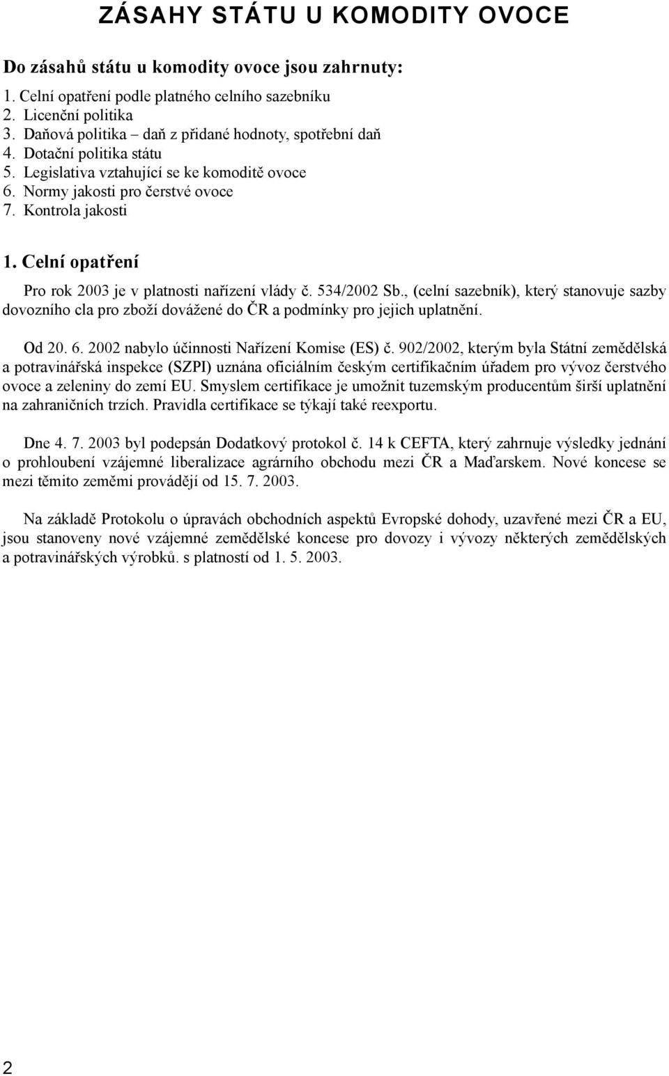 Celní opatření Pro rok 2003 je v platnosti nařízení vlády č. 534/2002 Sb., (celní sazebník), který stanovuje sazby dovozního cla pro zboží dovážené do ČR a podmínky pro jejich uplatnění. Od 20. 6.