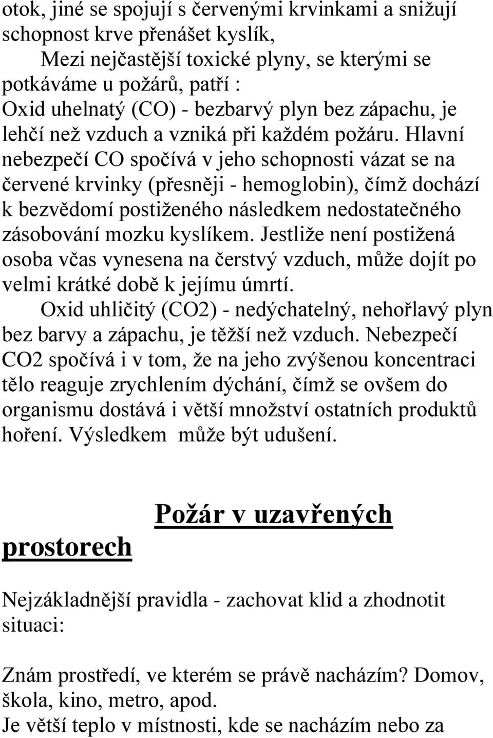 Hlavní nebezpečí CO spočívá v jeho schopnosti vázat se na červené krvinky (přesněji - hemoglobin), čímž dochází k bezvědomí postiženého následkem nedostatečného zásobování mozku kyslíkem.