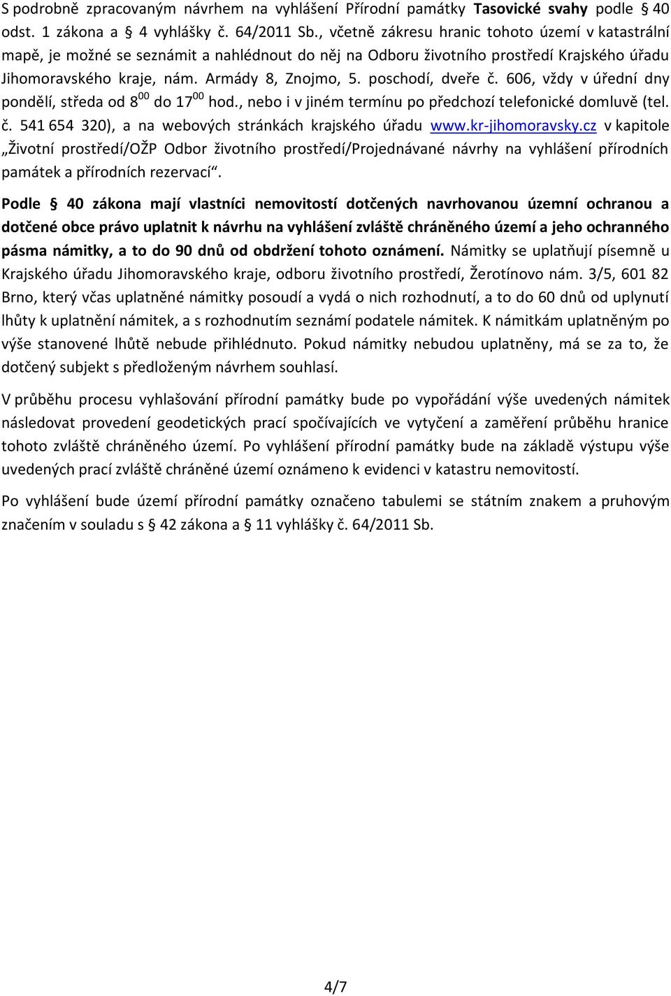 poschodí, dveře č. 606, vždy v úřední dny pondělí, středa od 8 00 do 17 00 hod., nebo i v jiném termínu po předchozí telefonické domluvě (tel. č. 541 654 320), a na webových stránkách krajského úřadu www.