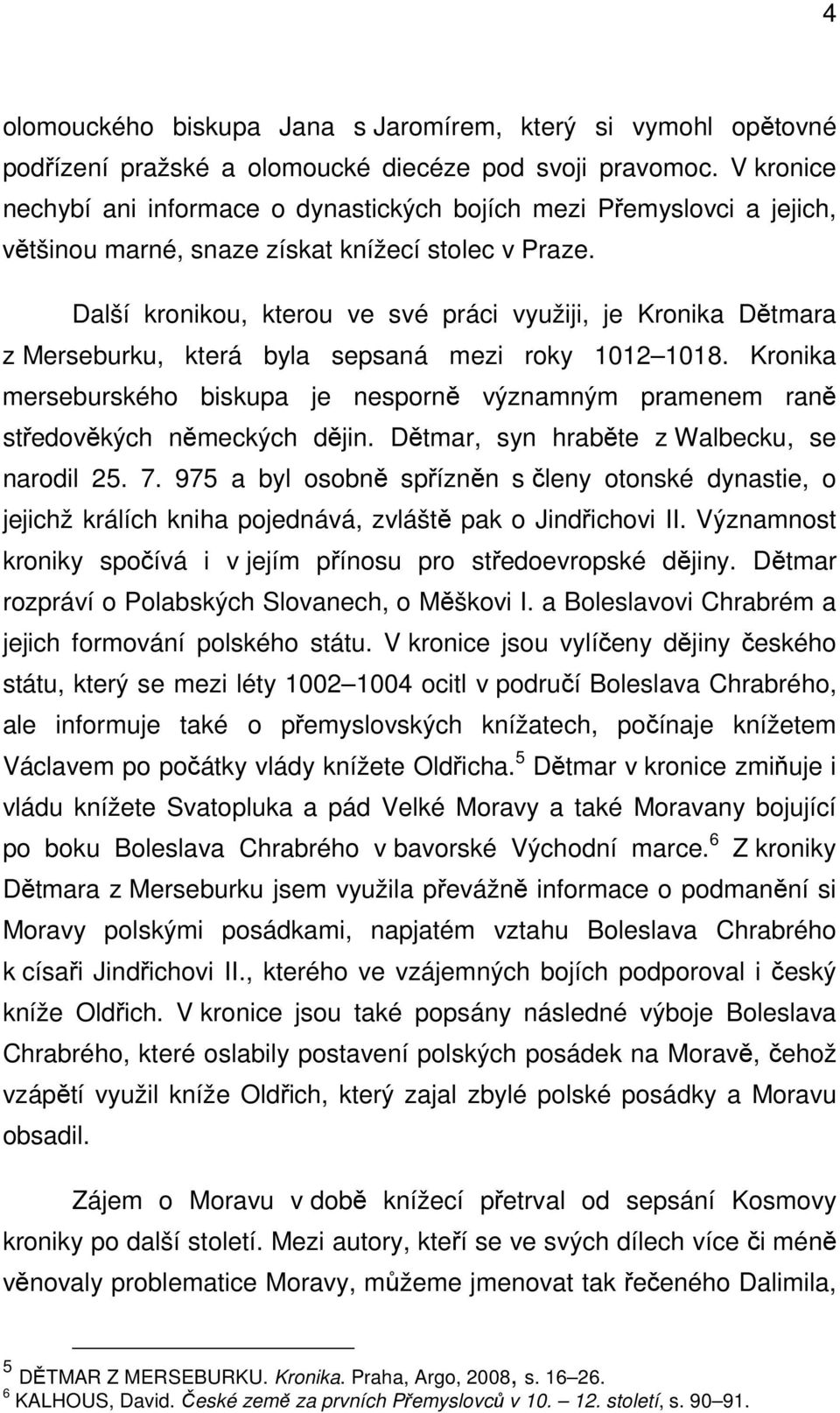Další kronikou, kterou ve své práci využiji, je Kronika Dětmara z Merseburku, která byla sepsaná mezi roky 1012 1018.