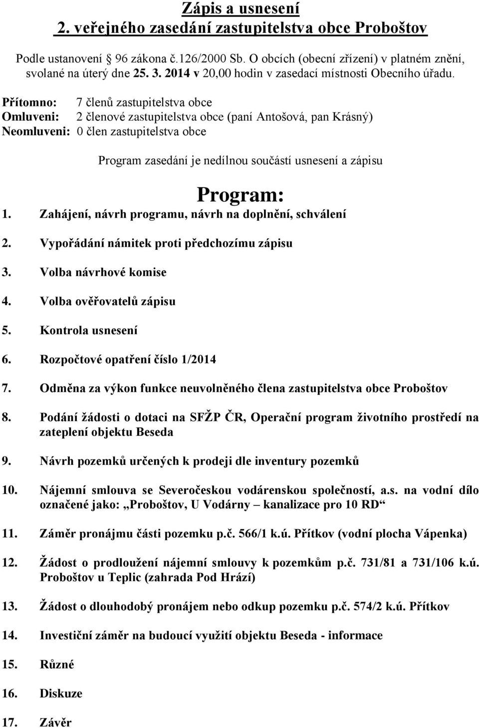 Přítomno: 7 členů zastupitelstva obce Omluveni: 2 členové zastupitelstva obce (paní Antošová, pan Krásný) Neomluveni: 0 člen zastupitelstva obce Program zasedání je nedílnou součástí usnesení a