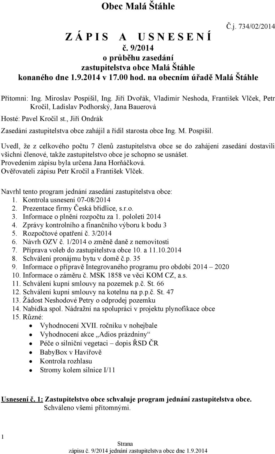 , Jiří Ondrák Zasedání zastupitelstva obce zahájil a řídil starosta obce Ing. M. Pospíšil.