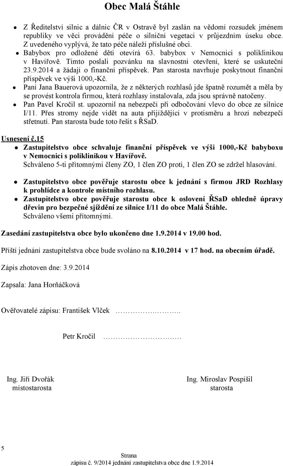 Tímto poslali pozvánku na slavnostní otevření, které se uskuteční 23.9.2014 a žádají o finanční příspěvek. Pan starosta navrhuje poskytnout finanční příspěvek ve výši 1000,-Kč.