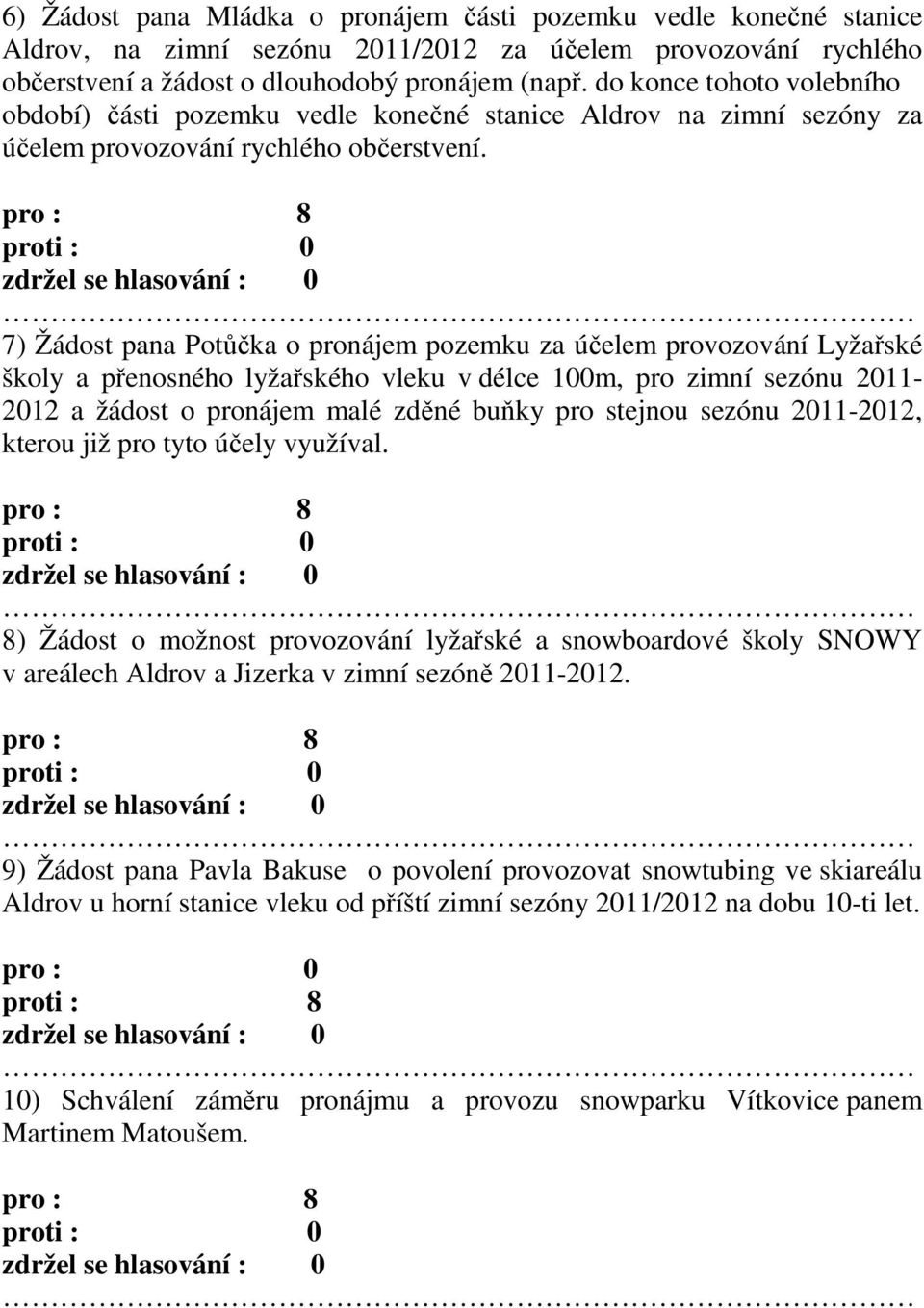 7) Žádost pana Potůčka o pronájem pozemku za účelem provozování Lyžařské školy a přenosného lyžařského vleku v délce 100m, pro zimní sezónu 2011-2012 a žádost o pronájem malé zděné buňky pro stejnou