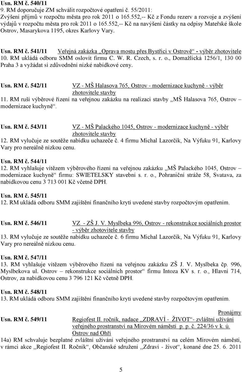 541/11 Veřejná zakázka Oprava mostu přes Bystřici v Ostrově - výběr zhotovitele 10. RM ukládá odboru SMM oslovit firmu C. W. R. Czech, s. r. o., Domaţlická 1256/1, 130 00 Praha 3 a vyţádat si zdůvodnění nízké nabídkové ceny.