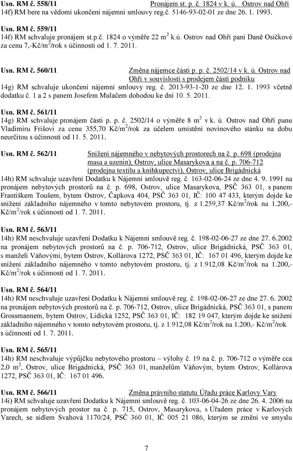 č. 2013-93-1-20 ze dne 12. 1. 1993 včetně dodatku č. 1 a 2 s panem Josefem Mulačem dohodou ke dni 10. 5. 2011. Usn. RM č. 561/11 14g) RM schvaluje pronájem části p. p. č. 2502/14 o výměře 8 m 2 v k.