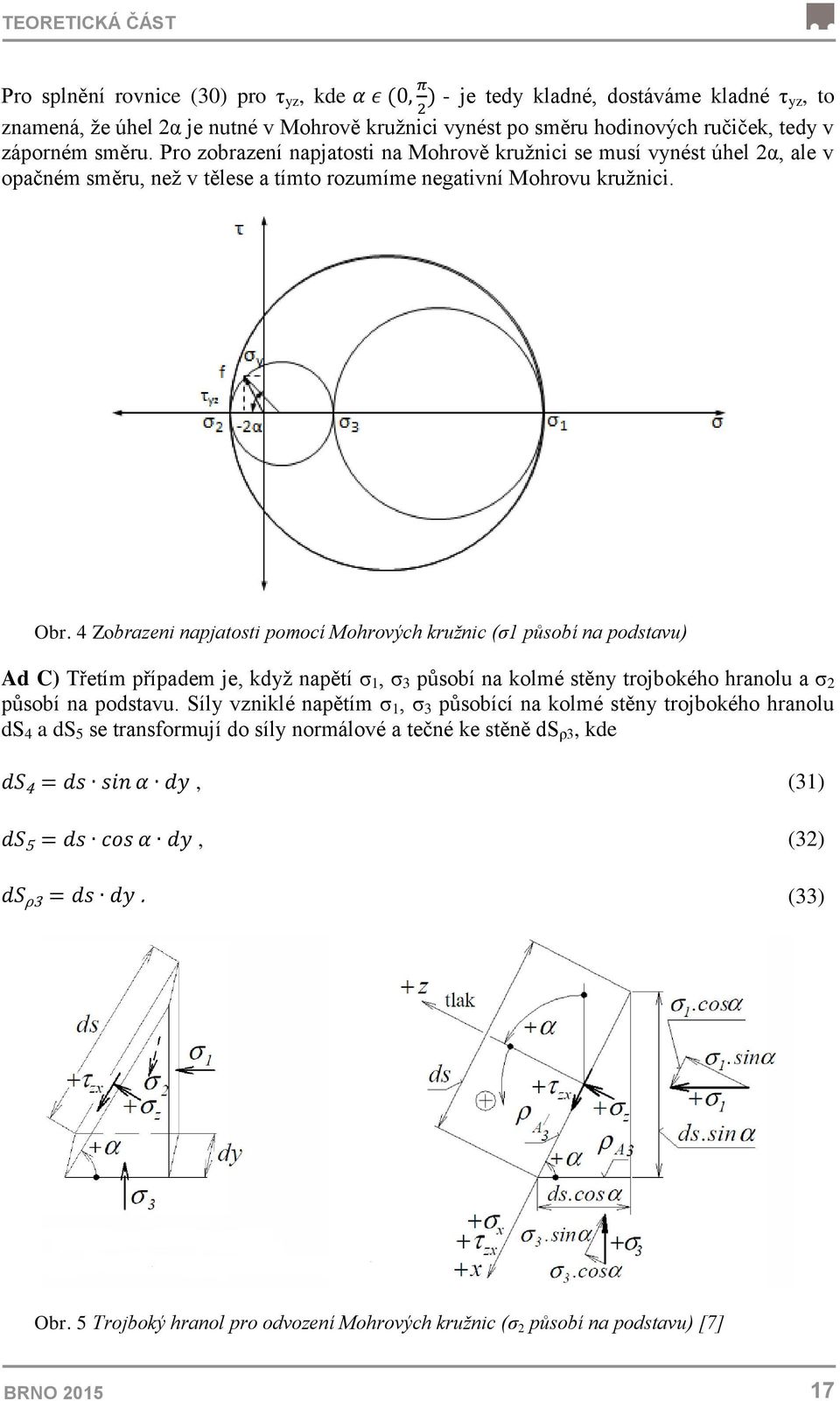 4 Zobrazeni napjatosti pomocí Mohrových kružnic (σ1 působí na podstavu) Ad C) Třetím případem je, když napětí σ 1, σ 3 působí na kolmé stěny trojbokého hranolu a σ 2 působí na podstavu.