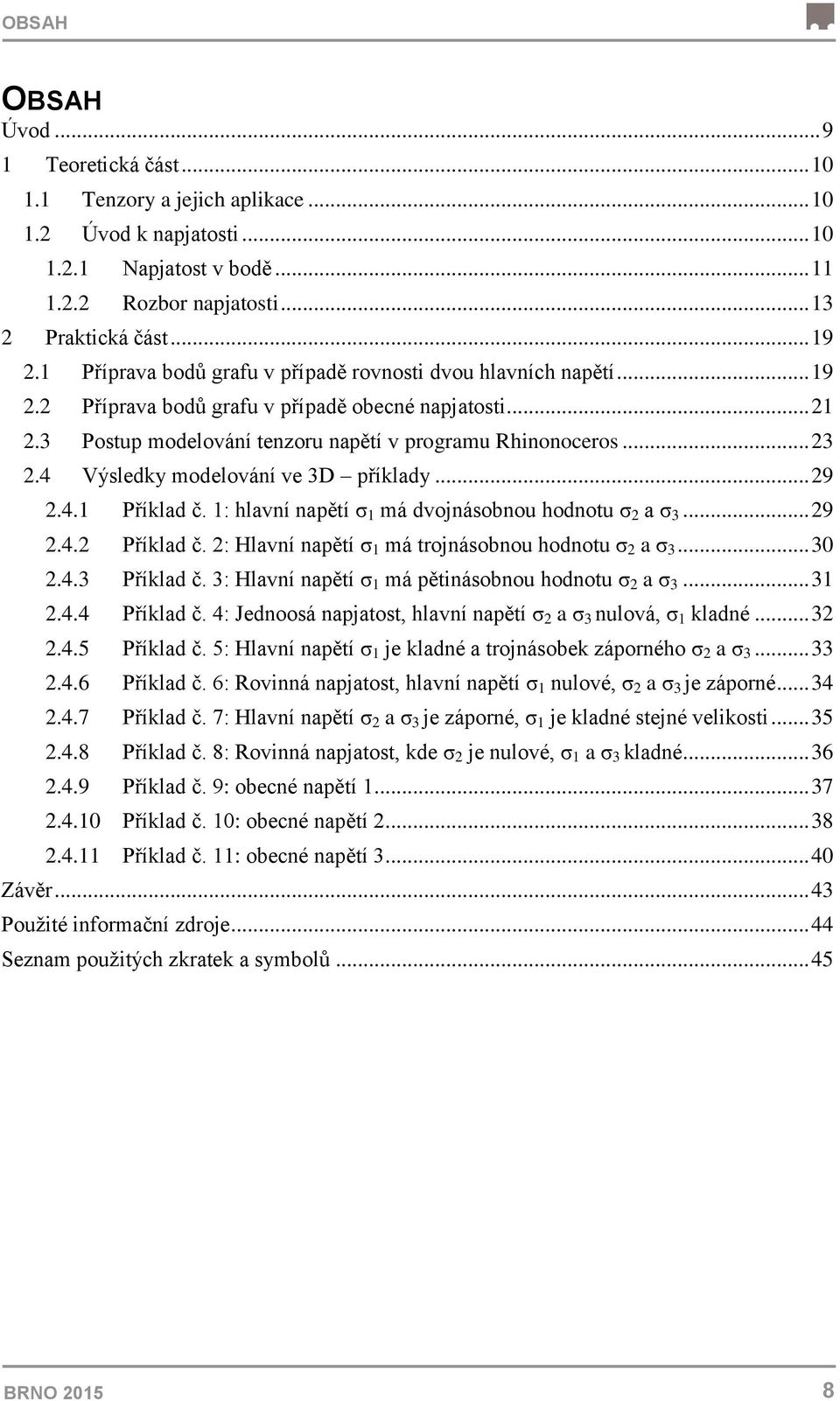 4 Výsledky modelování ve 3D příklady... 29 2.4.1 Příklad č. 1: hlavní napětí σ 1 má dvojnásobnou hodnotu σ 2 a σ 3... 29 2.4.2 Příklad č. 2: Hlavní napětí σ 1 má trojnásobnou hodnotu σ 2 a σ 3... 30 2.