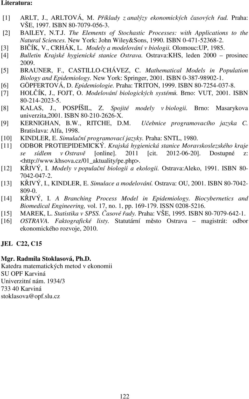 Ostrava:KHS, leden prosinec 9. [5] BRAUER, F., CASTILLO-CHÁVEZ, C. Mathematical Models in Population Biology and Epidemiology. ew York: Springer, 1. ISB -387-989-1. [6] GÖPFERTOVÁ, D. Epidemiologie.