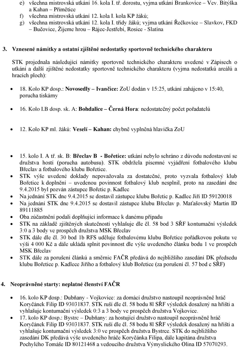 Vznesené námitky a ostatní zjištěné nedostatky sportovně technického charakteru STK projednala následující námitky sportovně technického charakteru uvedené v Zápisech o utkání a další zjištěné