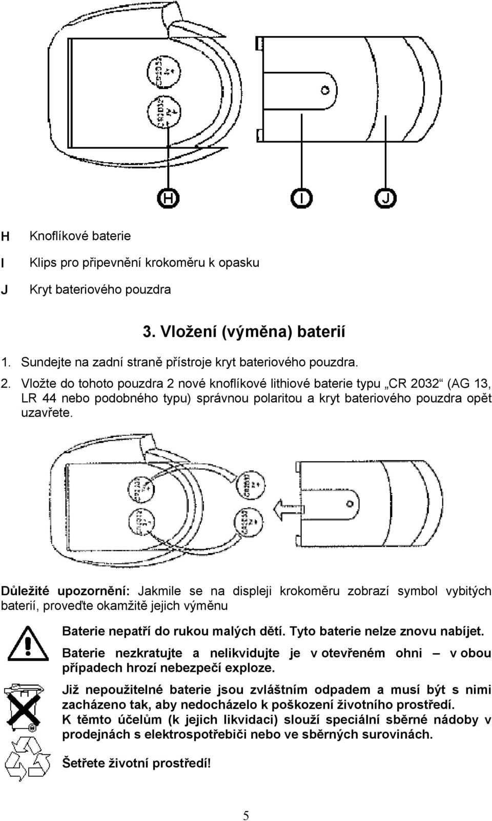 Důležité upozornění: Jakmile se na displeji krokoměru zobrazí symbol vybitých baterií, proveďte okamžitě jejich výměnu Baterie nepatří do rukou malých dětí. Tyto baterie nelze znovu nabíjet.