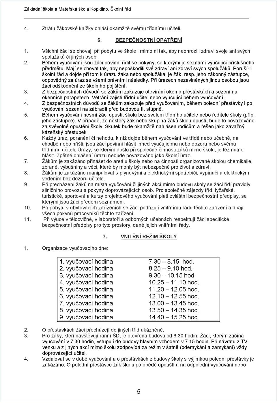 Během vyučování jsou žáci povinni řídit se pokyny, se kterými je seznámí vyučující příslušného předmětu. Mají se chovat tak, aby nepoškodili své zdraví ani zdraví svých spolužáků.