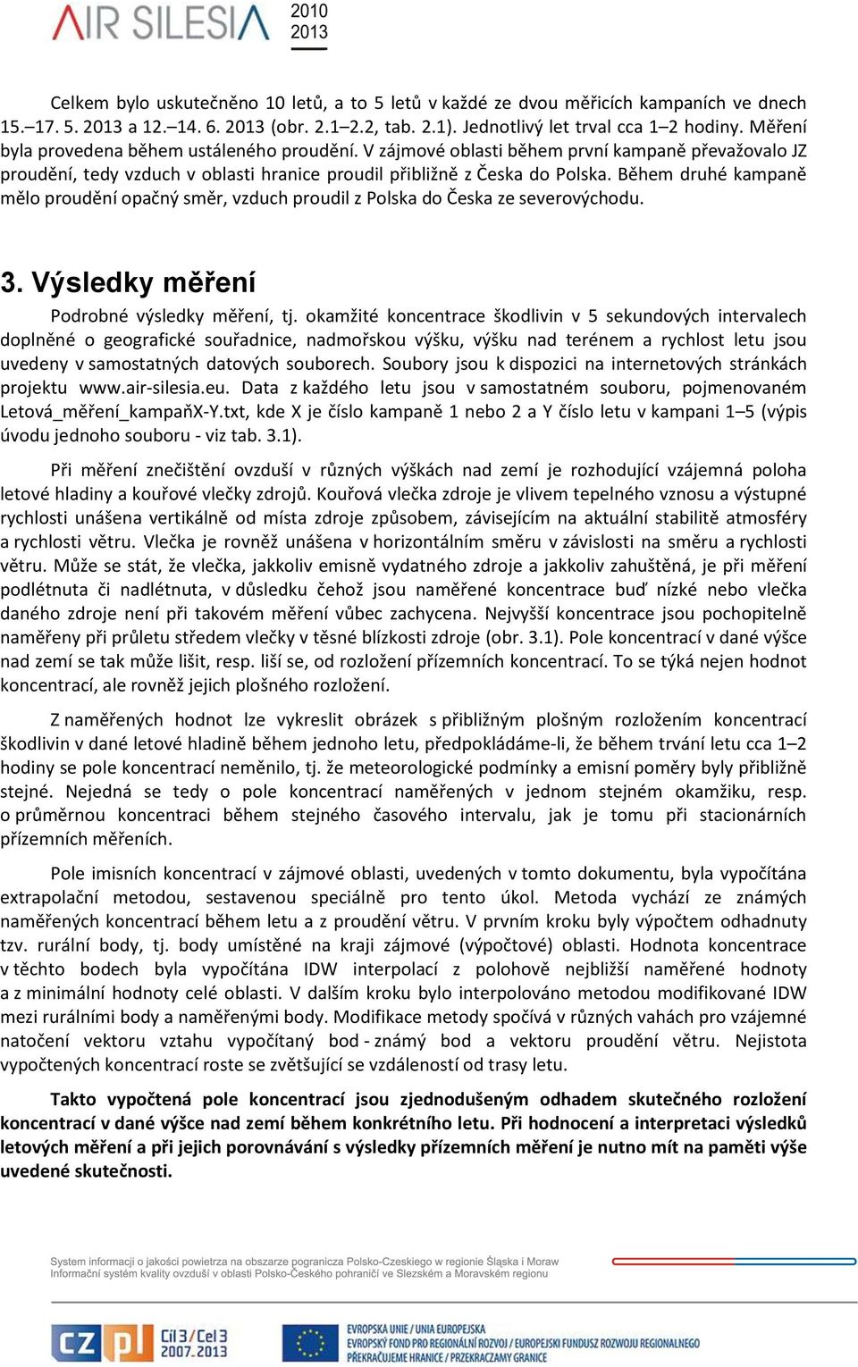 Během druhé kampaně mělo proudění opačný směr, vzduch proudil z Polska do Česka ze severovýchodu. 3. Výsledky měření Podrobné výsledky měření, tj.