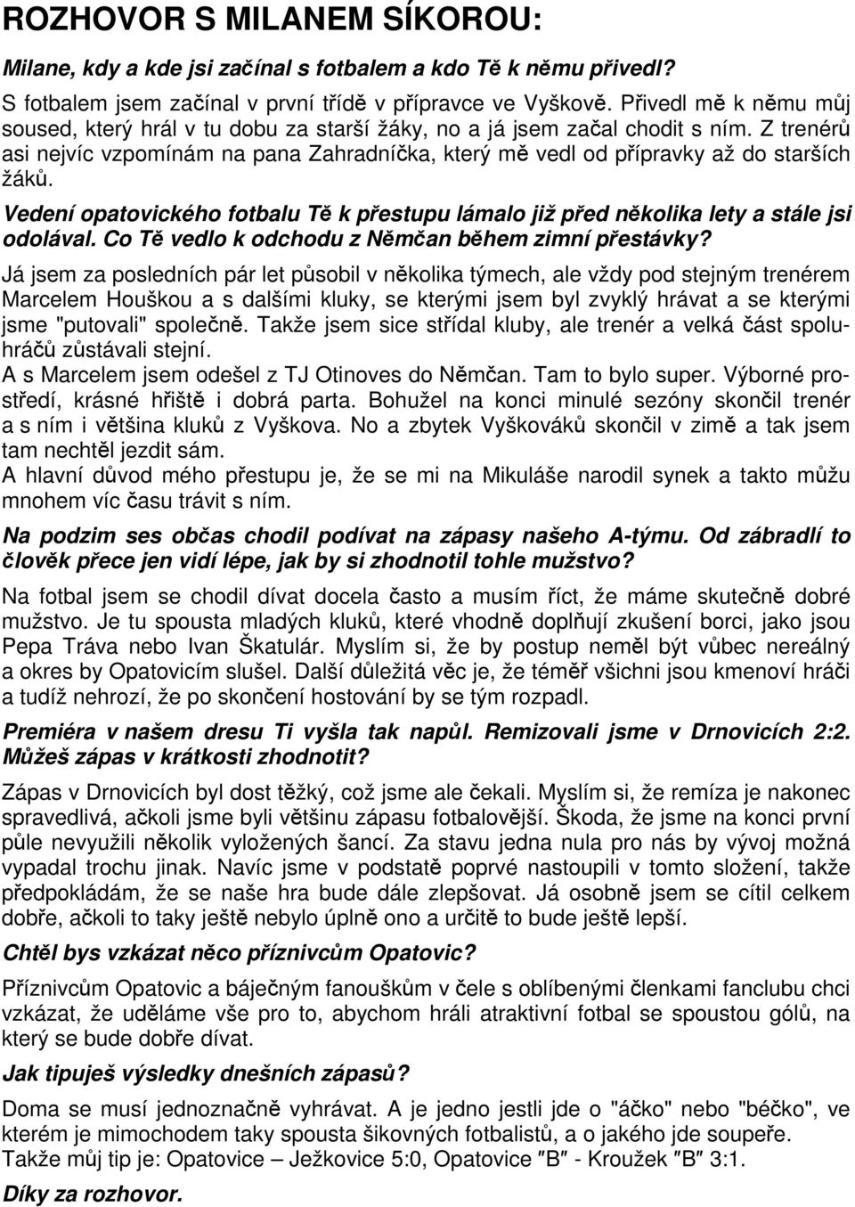 Vedení opatovického fotbalu Tě k přestupu lámalo již před několika lety a stále jsi odolával. Co Tě vedlo k odchodu z Němčan během zimní přestávky?