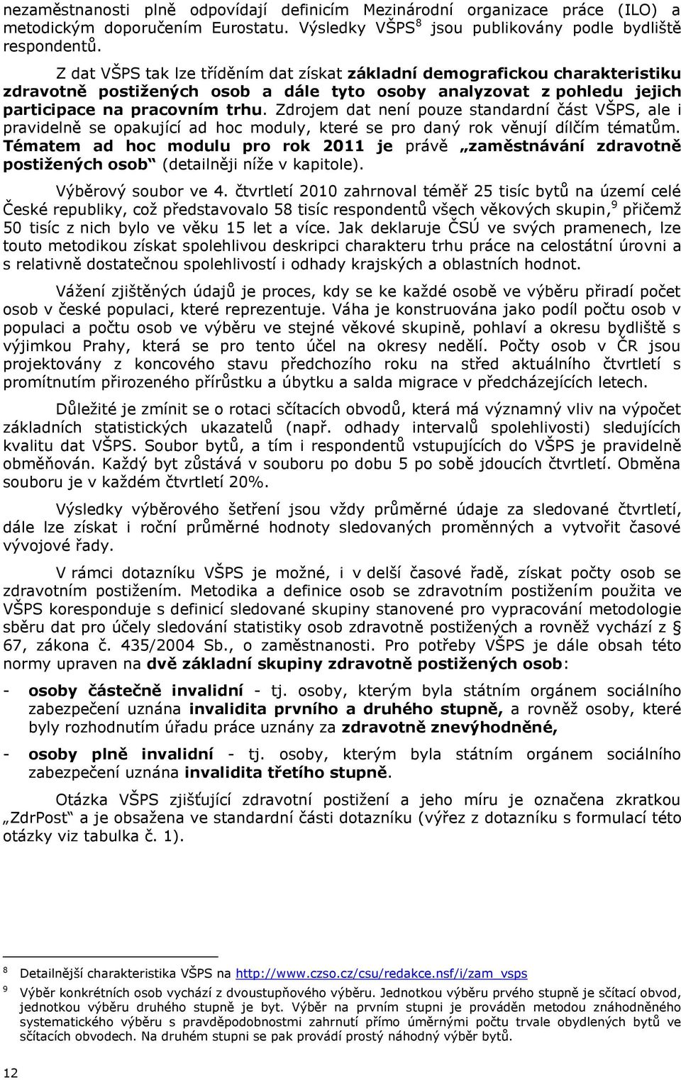 Zdrojem dat není pouze standardní část VŠPS, ale i pravidelně se opakující ad hoc moduly, které se pro daný rok věnují dílčím tématům.