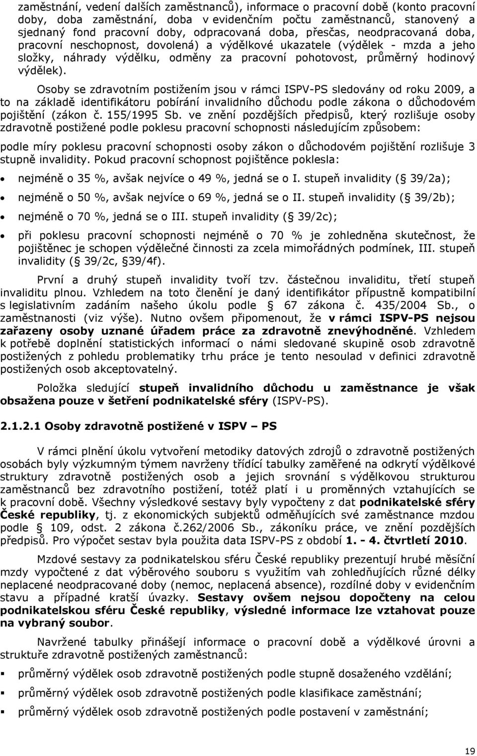 Osoby se zdravotním postižením jsou v rámci ISPV-PS sledovány od roku 2009, a to na základě identifikátoru pobírání invalidního důchodu podle zákona o důchodovém pojištění (zákon č. 155/1995 Sb.