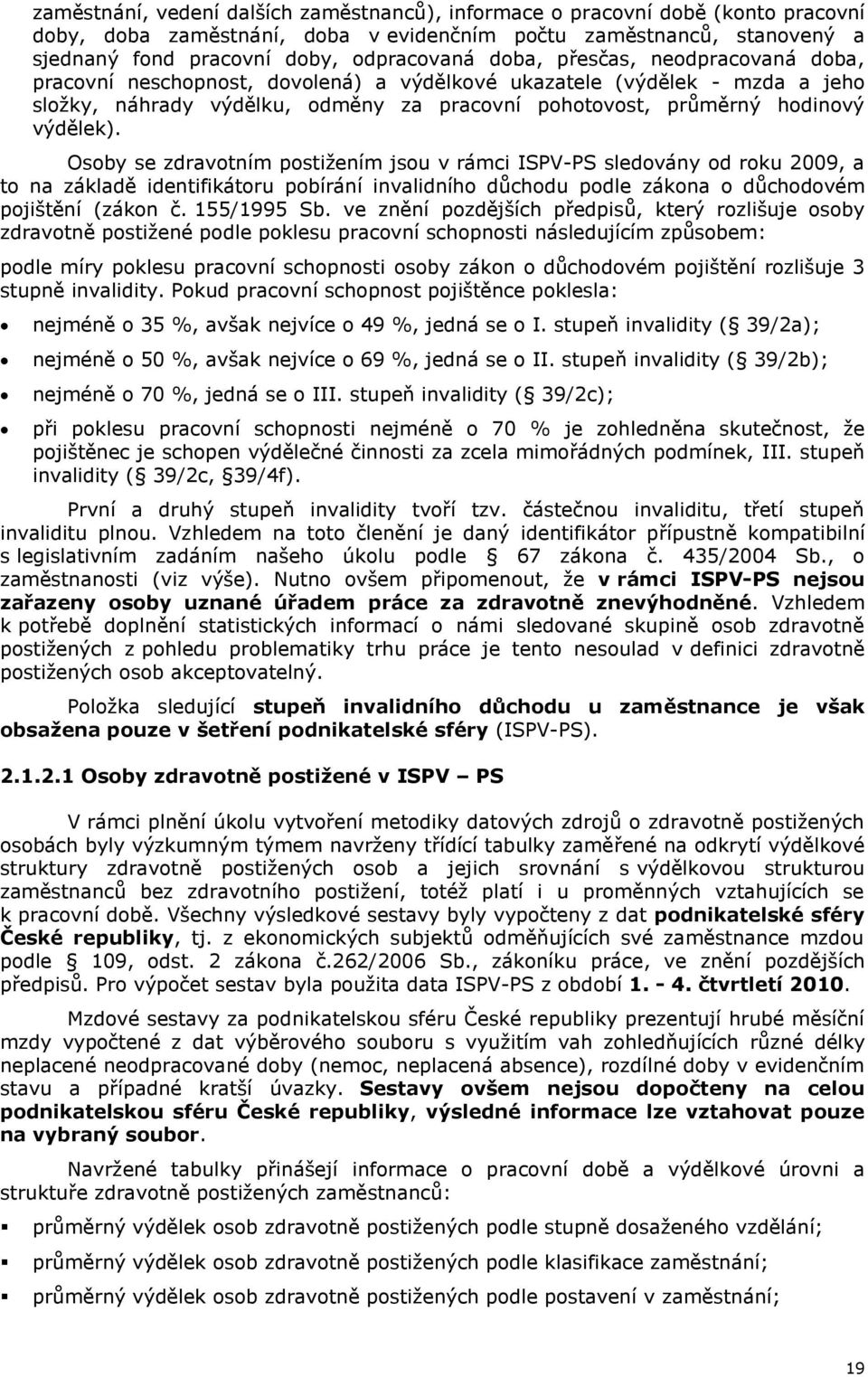 Osoby se zdravotním postižením jsou v rámci ISPV-PS sledovány od roku 2009, a to na základě identifikátoru pobírání invalidního důchodu podle zákona o důchodovém pojištění (zákon č. 155/1995 Sb.