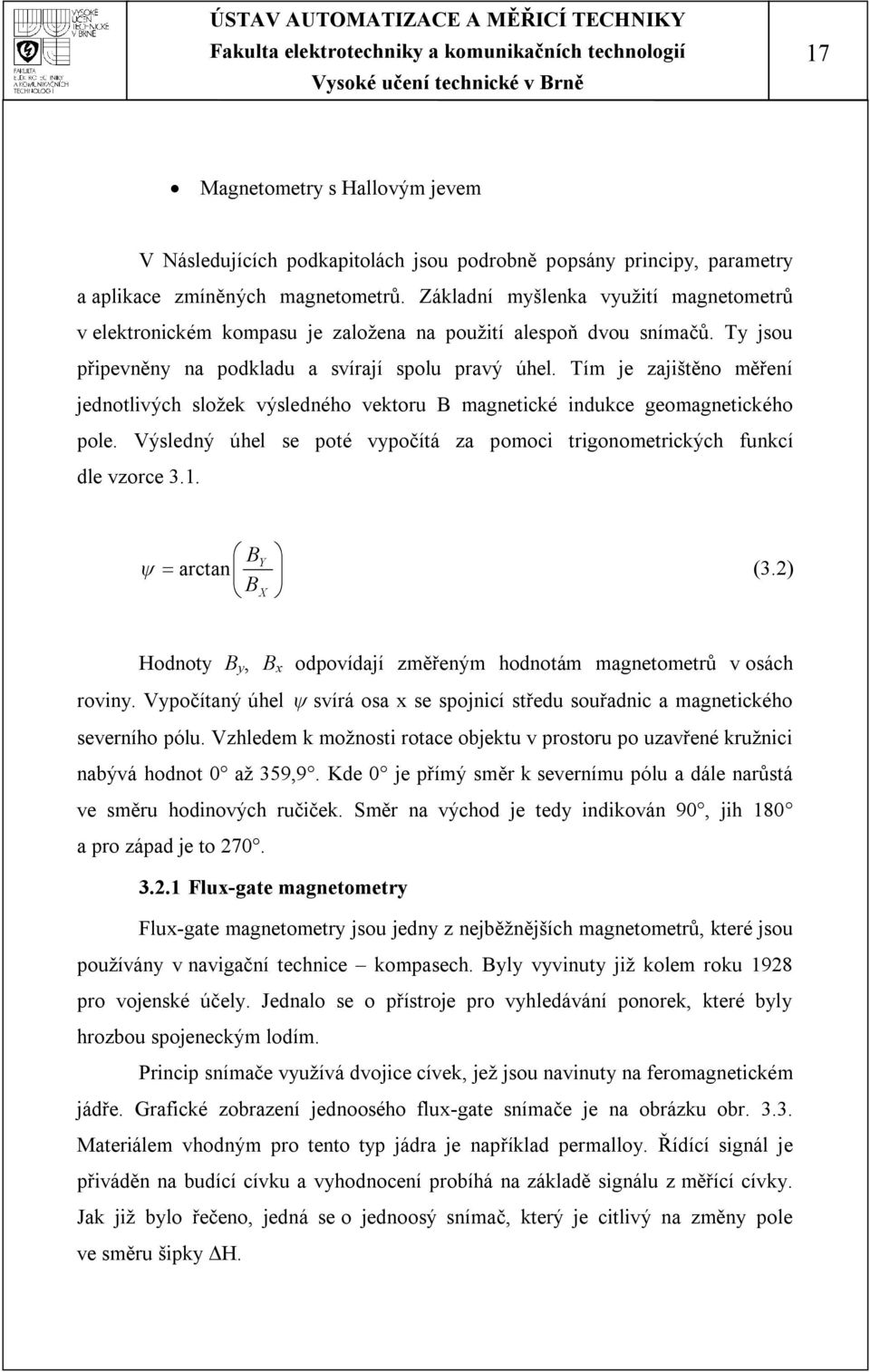 Tím je zajištěno měření jednotlivých složek výsledného vektoru B magnetické indukce geomagnetického pole. Výsledný úhel se poté vypočítá za pomoci trigonometrických funkcí dle vzorce 3.1.