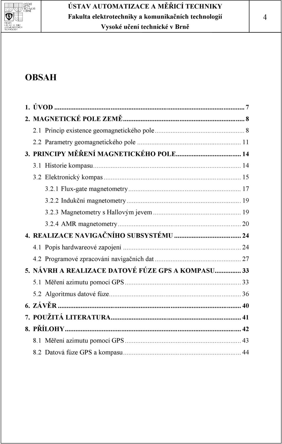 .. 20 4. REALIZACE NAVIGAČNÍHO SUBSYSTÉMU... 24 4.1 Popis hardwareové zapojení... 24 4.2 Programové zpracování navigačních dat... 27 5. NÁVRH A REALIZACE DATOVÉ FÚZE GPS A KOMPASU... 33 5.