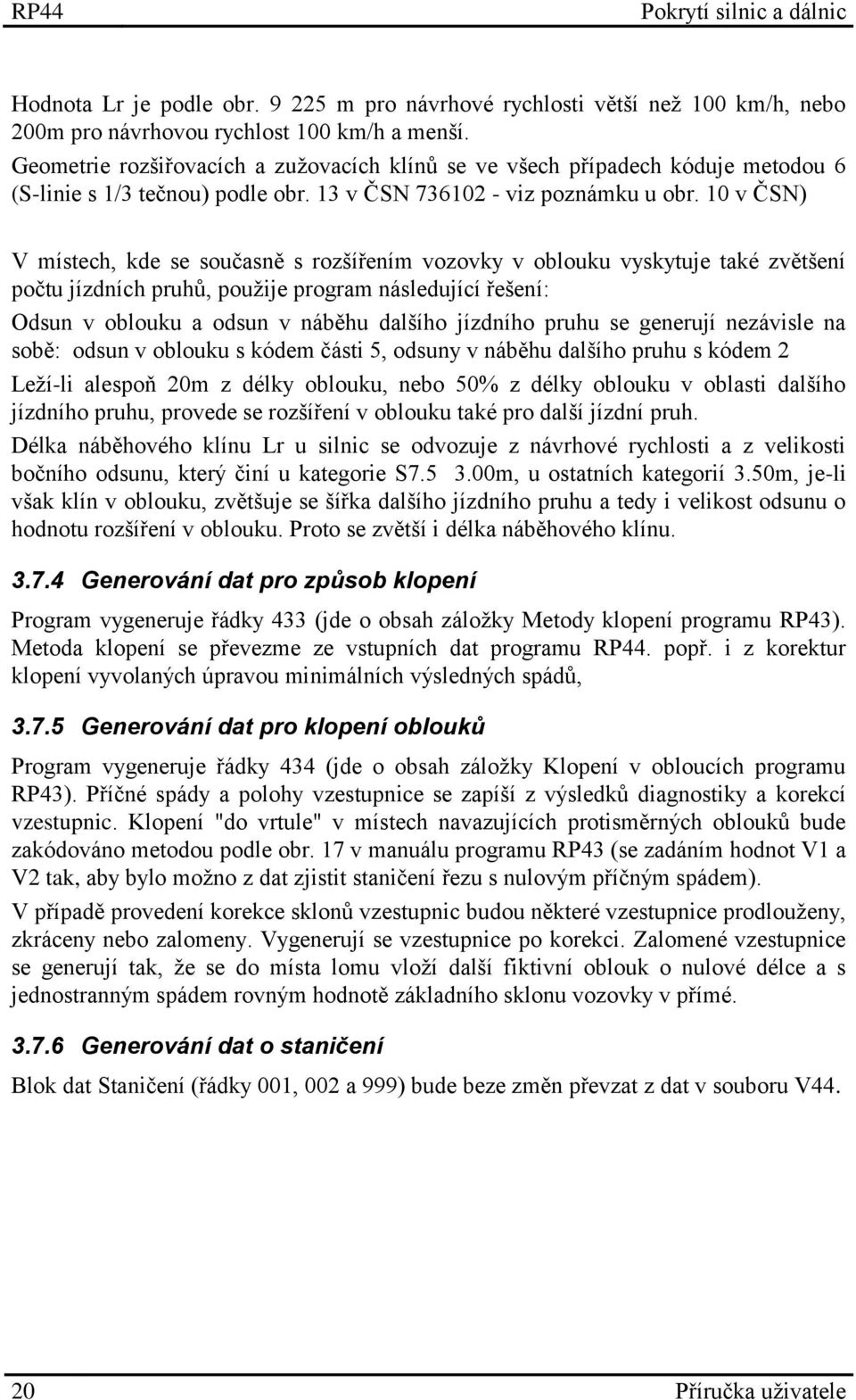 10 v ČSN) V místech, kde se současně s rozšířením vozovky v oblouku vyskytuje také zvětšení počtu jízdních pruhů, použije program následující řešení: Odsun v oblouku a odsun v náběhu dalšího jízdního