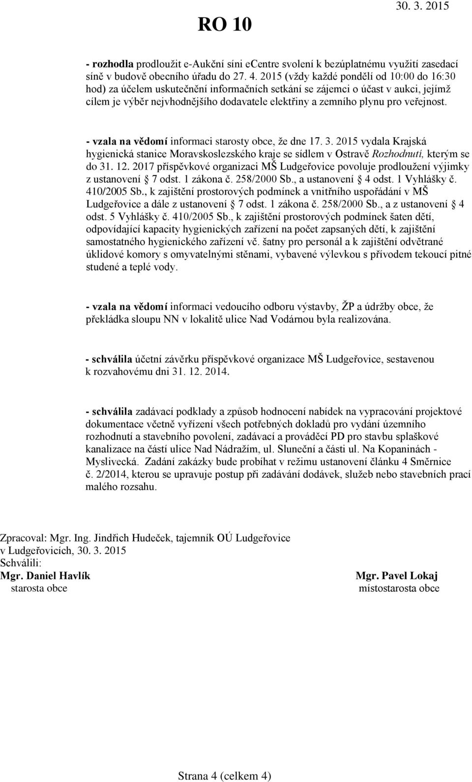 veřejnost. - vzala na vědomí informaci starosty obce, že dne 17. 3. 2015 vydala Krajská hygienická stanice Moravskoslezského kraje se sídlem v Ostravě Rozhodnutí, kterým se do 31. 12.