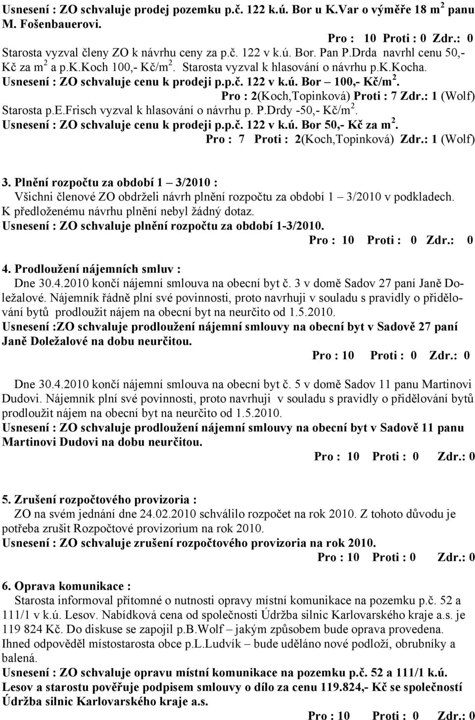 Pro : 2(Koch,Topinková) Proti : 7 Zdr.: 1 (Wolf) Starosta p.e.frisch vyzval k hlasování o návrhu p. P.Drdy -50,- Kč/m 2. Usnesení : ZO schvaluje cenu k prodeji p.p.č. 122 v k.ú. Bor 50,- Kč za m 2.