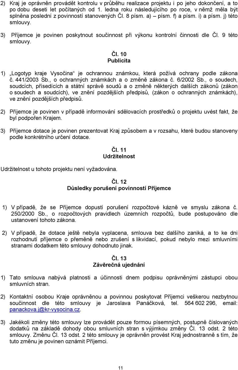 3) Příjemce je povinen poskytnout součinnost při výkonu kontrolní činnosti dle Čl. 9 této smlouvy. Čl. 10 Publicita 1) Logotyp kraje Vysočina je ochrannou známkou, která požívá ochrany podle zákona č.