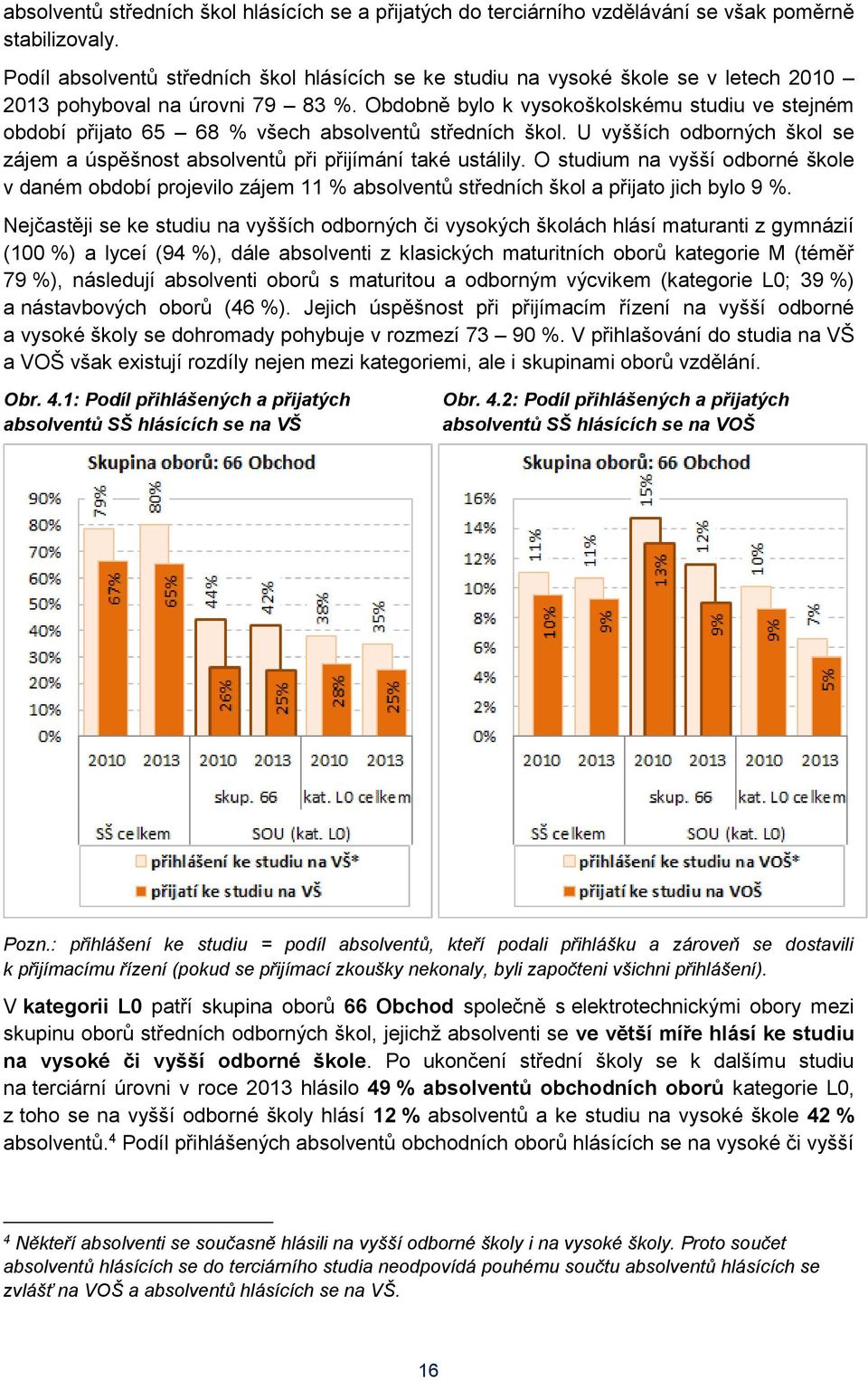 Obdobně bylo k vysokoškolskému studiu ve stejném období přijato 65 68 % všech absolventů středních škol. U vyšších odborných škol se zájem a úspěšnost absolventů při přijímání také ustálily.