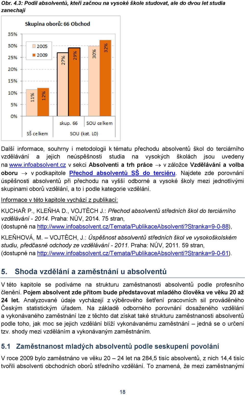 jejich neúspěšnosti studia na vysokých školách jsou uvedeny na www.infoabsolvent.cz v sekci Absolventi a trh práce v záložce Vzdělávání a volba oboru v podkapitole Přechod absolventů SŠ do terciéru.