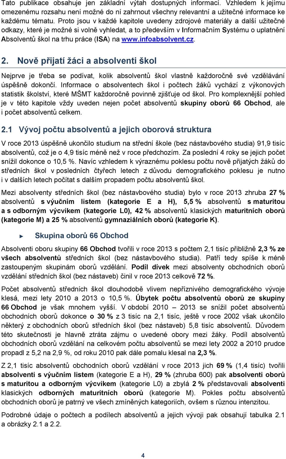 na www.infoabsolvent.cz. 2. Nově přijatí žáci a absolventi škol Nejprve je třeba se podívat, kolik absolventů škol vlastně každoročně své vzdělávání úspěšně dokončí.