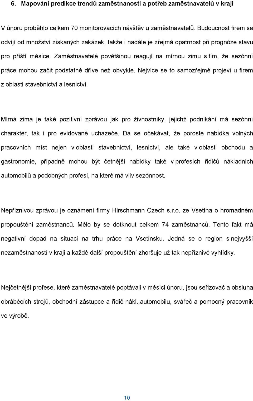 Zaměstnavatelé povětšinou reagují na mírnou zimu s tím, že sezónní práce mohou začít podstatně dříve než obvykle. Nejvíce se to samozřejmě projeví u firem z oblasti stavebnictví a lesnictví.