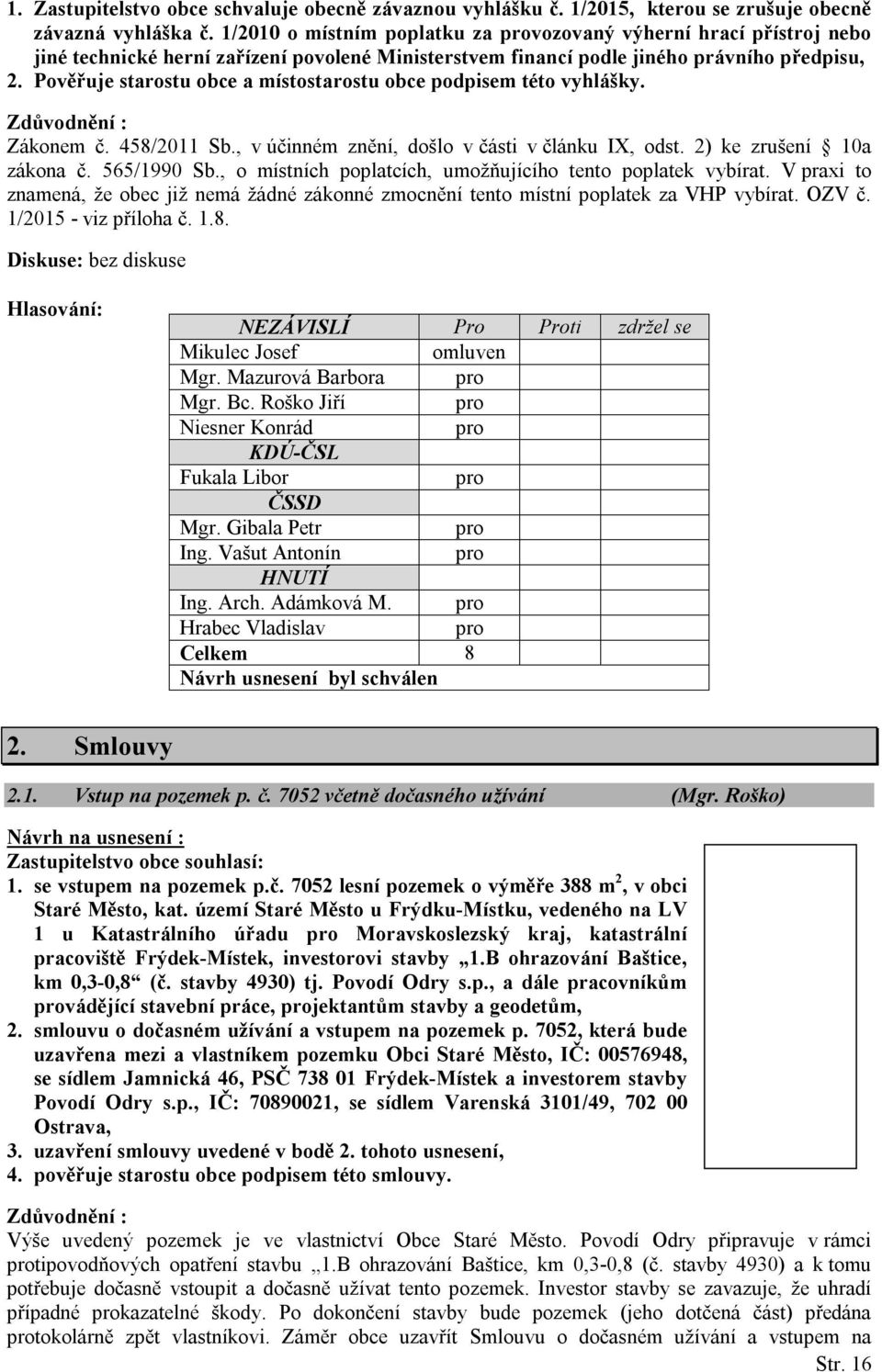 Pověřuje starostu obce a místostarostu obce podpisem této vyhlášky. Zdůvodnění : Zákonem č. 458/2011 Sb., v účinném znění, došlo v části v článku IX, odst. 2) ke zrušení 10a zákona č. 565/1990 Sb.