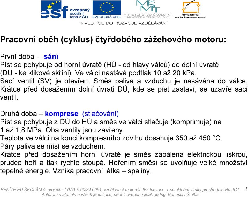 Druhá doba komprese (stlačování) Píst se pohybuje z DÚ do HÚ a směs ve válci stlačuje (komprimuje) na 1 až 1,8 MPa. Oba ventily jsou zavřeny.