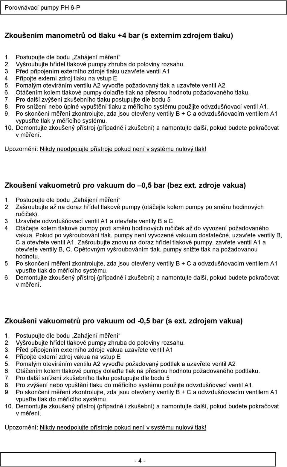 Otáčením kolem tlakové pumpy dolaďte tlak na přesnou hodnotu požadovaného tlaku. 7. Pro další zvýšení zkušebního tlaku postupujte dle bodu 5 8.