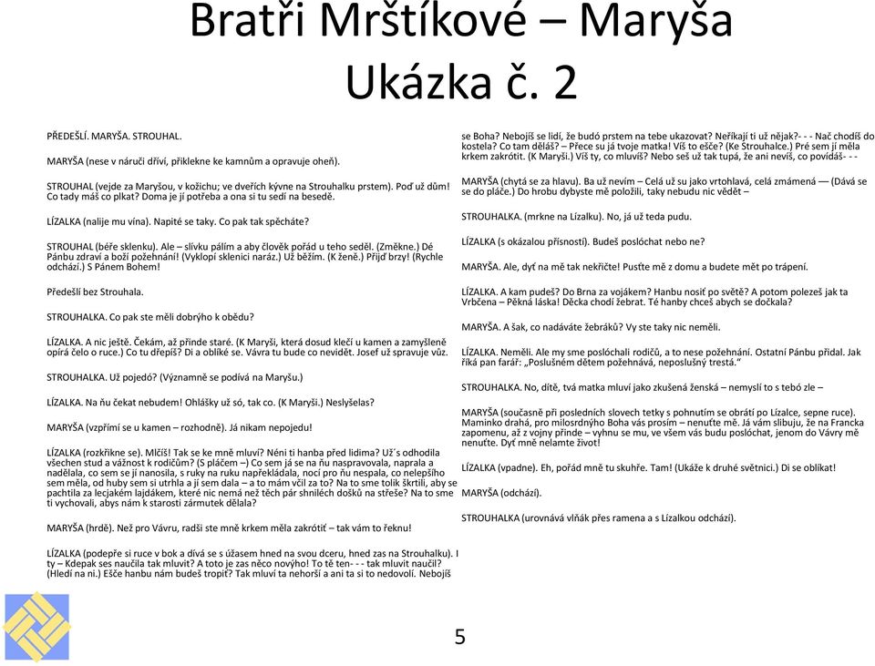 Ale slívku pálím a aby člověk pořád u teho seděl. (Změkne.) Dé Pánbu zdraví a boží požehnání! (Vyklopí sklenici naráz.) Už běžím. (K ženě.) Přijď brzy! (Rychle odchází.) S Pánem Bohem! se Boha?